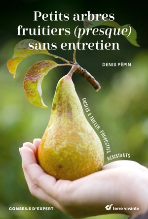 Petits arbres fruitiers (presque) sans entretien : faciles à tailler, productifs, résistants - Denis Pépin