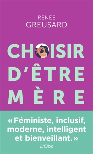 Choisir d'être mère : tout savoir sur la parentalité avant de vous lancer - Renée Greusard