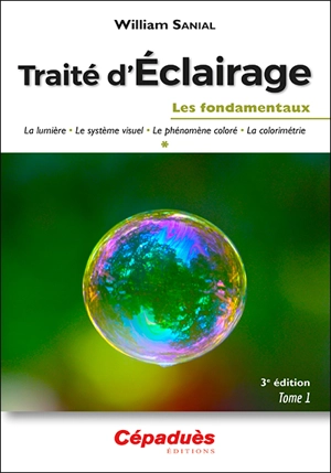 Traité d'éclairage. Vol. 1. Les fondamentaux : la lumière, le système visuel, le phénomène coloré, la colorimétrie - William Sanial