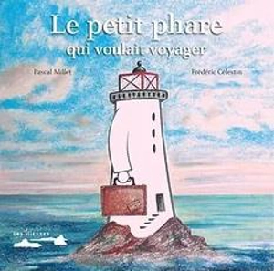 Le petit phare qui voulait voyager - Pascal Millet