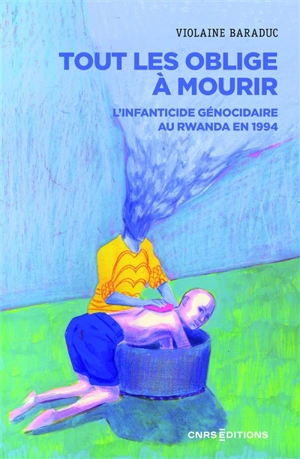 Tout les oblige à mourir : l'infanticide génocidaire au Rwanda en 1994 - Violaine Baraduc