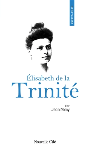 Prier 15 jours avec Elisabeth de la Trinité - Jean Rémy