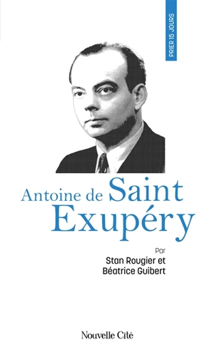 Prier 15 jours avec Antoine de Saint Exupéry - Stan Rougier