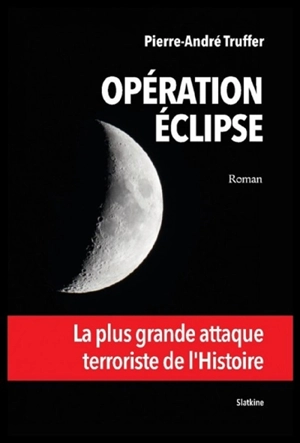 Opération éclipse : la plus grande attaque terroriste de l'histoire - Pierre-André Truffer