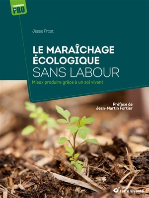 Le maraîchage écologique sans labour : mieux produire grâce à un sol vivant - Jesse Frost