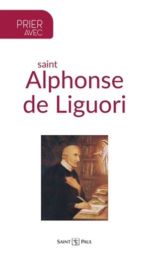 Prier avec saint Alphonse de Liguori : docteur de l'Eglise - Alphonse de Liguori