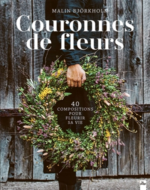 Couronnes de fleurs : 40 compositions pour fleurir sa vie - Malin Björkholm