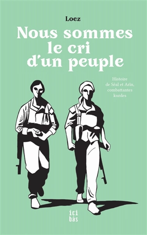 Nous sommes le cri d'un peuple : histoire de Sêal et Arîn, combattantes kurdes - André Loez