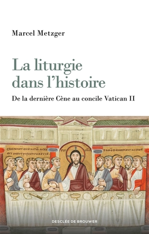 La liturgie dans l'histoire : de la dernière Cène au concile Vatican II - Marcel Metzger