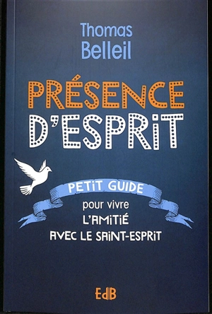 Présence d'Esprit : petit guide pour vivre l'amitié avec le Saint-Esprit - Thomas Belleil