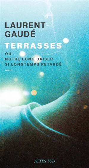 Terrasses ou Notre long baiser si longtemps retardé : récit - Laurent Gaudé