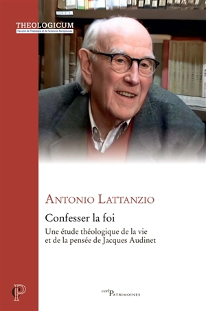 Confesser la foi : une étude théologique de la vie et de la pensée de Jacques Audinet - Antonio Lattanzio