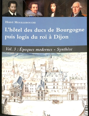 L'hôtel des ducs de Bourgogne puis logis du roi à Dijon. Vol. 3. Epoques modernes-synthèse - Hervé Mouillebouche