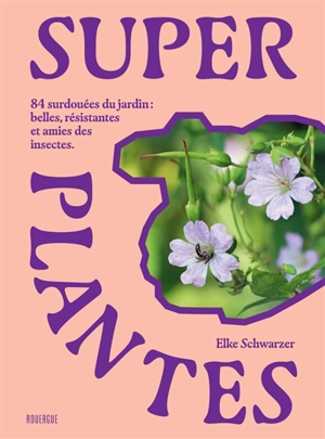 Super plantes : 84 surdouées du jardin : belles, résistantes et amies des insectes - Elke Schwarzer