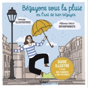 Bégayons sous la pluie ou L'art de bien bégayer : guide illustré à l'usage des parents et des patients - Philomène Tanguy