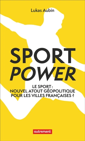 Sport power : le sport : nouvel atout géopolitique pour les villes françaises ? - Lukas Aubin