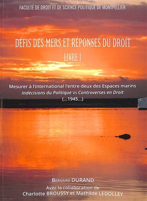 Défis des mers et réponses du droit. Vol. 1. Mesurer à l'international l'entre-deux des espaces marins : indécisions du politique versus controverses en droit (...1945...) - Bernard Durand