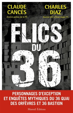 Flics du 36 : personnages d'exception et enquêtes mythiques du 36 quai des Orfèvres et 36 Bastion - Claude Cancès