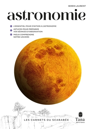 Astronomie : l'essentiel pour s'initier à l'astronomie, astuces pour préparer vos séances d'observation, mieux comprendre notre univers - Boris Laurent