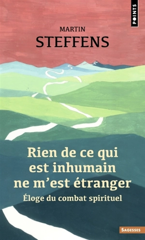 Rien de ce qui est inhumain ne m'est étranger : éloge du combat spirituel - Martin Steffens