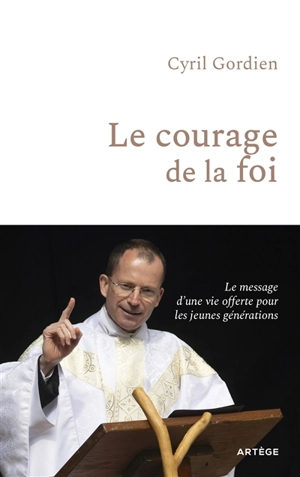 Le courage de la foi : le message d'une vie offerte pour les jeunes générations - Cyril Gordien