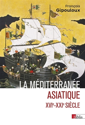 La Méditerranée asiatique : villes portuaires et réseaux marchands en Chine, au Japon et en Asie du Sud-Est, XVIe-XXIe siècle - François Gipouloux