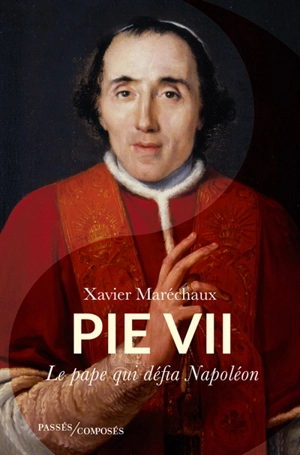 Pie VII : le pape qui défia Napoléon - Xavier Maréchaux