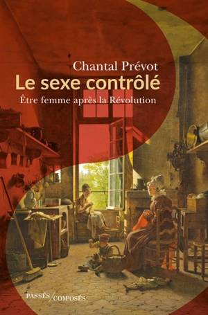 Le sexe contrôlé : être femme après la Révolution (1800-1815) - Chantal Prévot