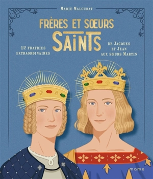 Frères et soeurs saints : 12 fratries extraordinaires de Jacques et Jean aux soeurs Martin - Marie Malcurat