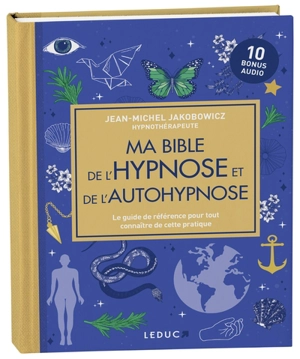 Ma bible de l'hypnose et de l'autohypnose : le guide de référence pour tout connaître de cette pratique - Jean-Michel Jakobowicz