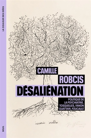 Désaliénation : politique de la psychiatrie : Tosquelles, Fanon, Guattari, Foucault - Camille Robcis
