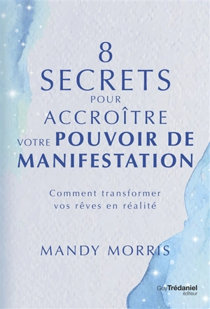 8 secrets pour accroître votre pouvoir de manifestation : comment transformer vos rêves en réalité - Mandy Morris
