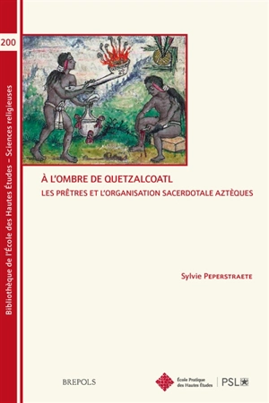 A l'ombre de Quetzalcoatl : les prêtres et l'organisation sacerdotale aztèques - Sylvie Peperstraete