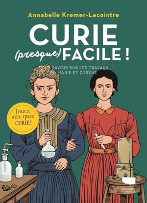Curie (presque) facile ! : tout savoir sur les travaux de Marie et d'Irène - Annabelle Kremer