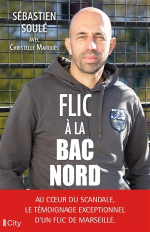 Flic à la BAC Nord : au coeur du scandale, le témoignage exceptionnel d'un flic de Marseille - Sébastien Soulé