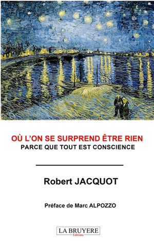 OU L'ON SE SURPREND ETRE RIEN : PARCE QUE TOUT EST CONSCIENCE - JACQUOT Robert