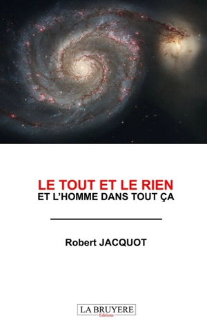 LE TOUT ET LE RIEN ET L'HOMME DANS TOUT CA - JACQUOT Robert