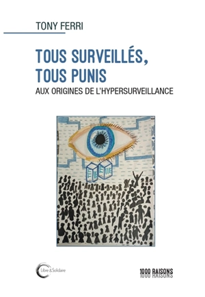 Tous surveillés, tous punis : aux origines de l'hypersurveillance - Tony Ferri