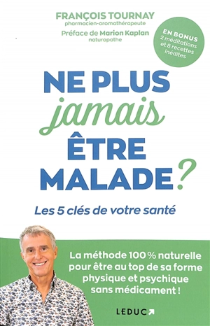 Ne plus jamais être malade ? : les 5 clés de votre santé : la méthode 100 % naturelle pour être au top de sa forme physique et psychique sans médicament ! - François Tournay