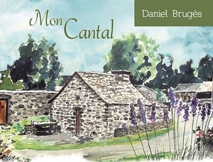 Mon Cantal : carnet d'un voyageur d'ici et d'ailleurs... - Daniel Brugès