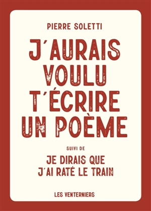 J'aurais voulu t'écrire un poème. Je dirais que j'ai raté le train - Pierre Soletti