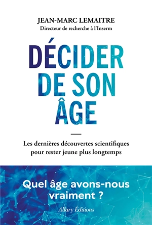 Décider de son âge : les dernières découvertes scientifiques pour rester jeune plus longtemps - Jean-Marc Lemaître