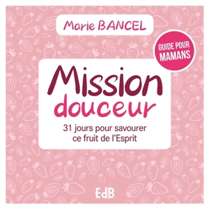 Mission douceur : 31 jours pour savourer ce fruit de l'Esprit : guide pour mamans - Marie Bancel