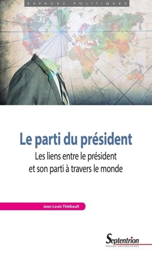 Le parti du président : les liens entre le président et son parti à travers le monde - Jean-Louis Thiébault