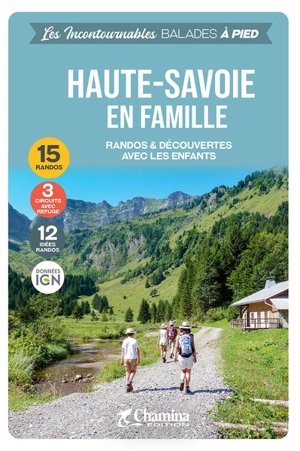 Haute-Savoie en famille : randos & découvertes avec les enfants : 15 randos, 3 circuits avec refuge, 12 idées randos, données IGN - Valérie Bocher