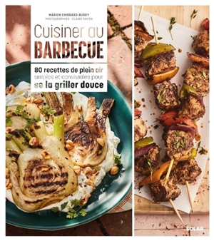 Cuisiner au barbecue : 80 recettes de plein air simples et conviviales pour se la griller douce - Marion Chibrard