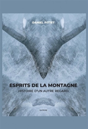 Esprits de la montagne : histoire d'un autre regard - Daniel Pittet