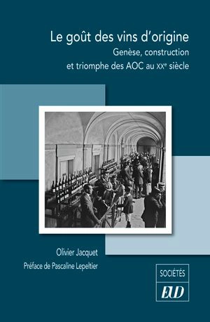 Le goût des vins d'origine : genèse, construction et triomphe des AOC au XXe siècle - Olivier Jacquet