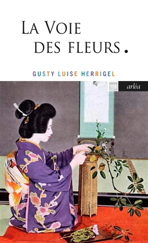 La voie des fleurs : le zen dans l'art japonais des compositions florales - Gusty Luise Herrigel
