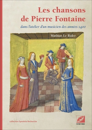 Les chansons de Pierre Fontaine : dans l'atelier d'un musicien des années 1400 - Mathias Le Rider